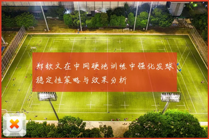 郑钦文在中网硬地训练中强化发球稳定性策略与效果分析