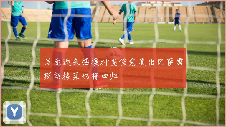 马竞迎来强援科克伤愈复出冈萨雷斯朗格莱也将回归