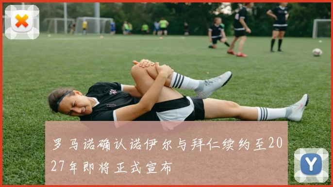 罗马诺确认诺伊尔与拜仁续约至2027年即将正式宣布
