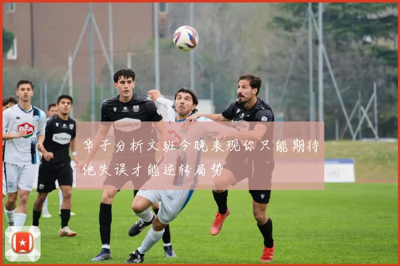华子分析文班今晚表现你只能期待他失误才能逆转局势